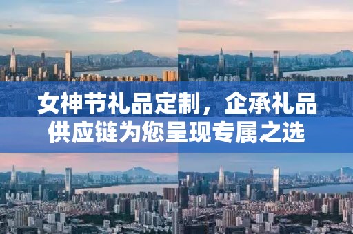 女神节礼品定制，企承礼品供应链为您呈现专属之选